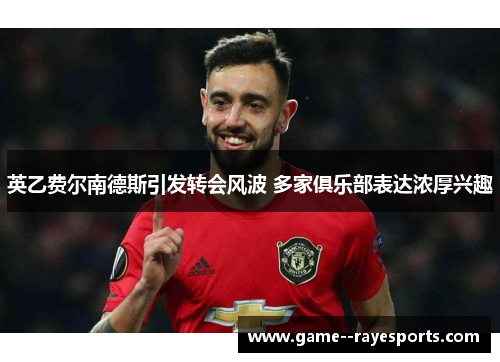 英乙费尔南德斯引发转会风波 多家俱乐部表达浓厚兴趣