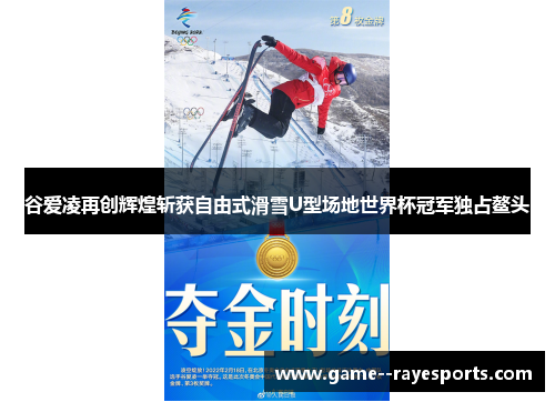 谷爱凌再创辉煌斩获自由式滑雪U型场地世界杯冠军独占鳌头
