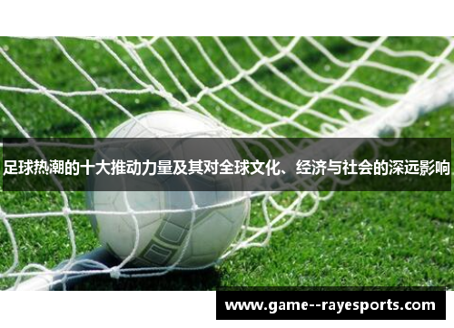 足球热潮的十大推动力量及其对全球文化、经济与社会的深远影响