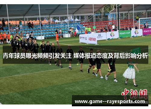 青年球员曝光频频引发关注 媒体报道态度及背后影响分析