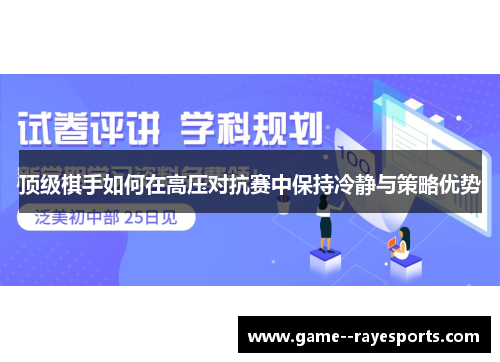 顶级棋手如何在高压对抗赛中保持冷静与策略优势