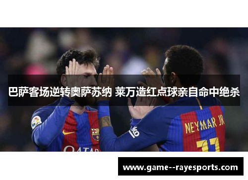 巴萨客场逆转奥萨苏纳 莱万造红点球亲自命中绝杀