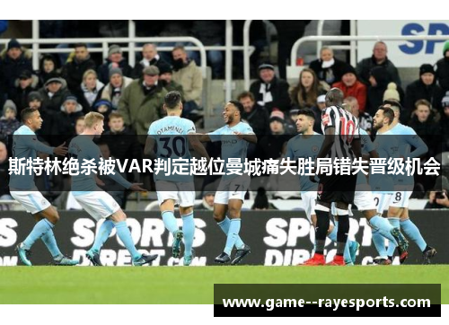 斯特林绝杀被VAR判定越位曼城痛失胜局错失晋级机会