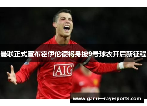 曼联正式宣布霍伊伦德将身披9号球衣开启新征程