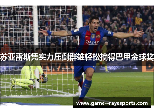 苏亚雷斯凭实力压倒群雄轻松摘得巴甲金球奖