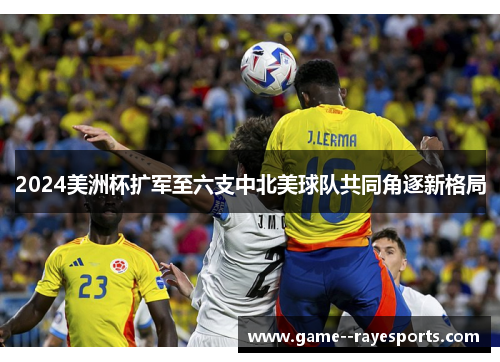 2024美洲杯扩军至六支中北美球队共同角逐新格局
