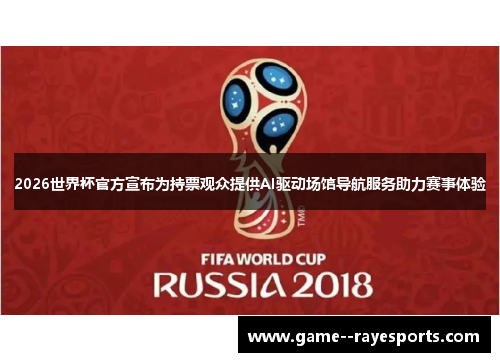 2026世界杯官方宣布为持票观众提供AI驱动场馆导航服务助力赛事体验