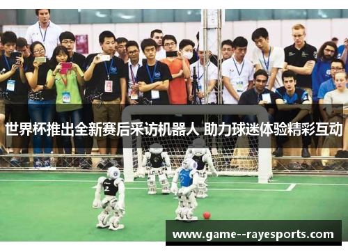世界杯推出全新赛后采访机器人 助力球迷体验精彩互动