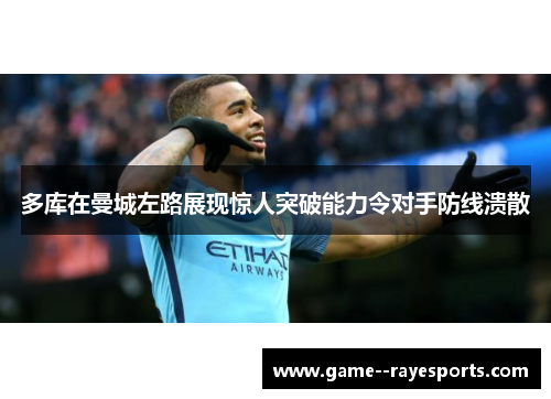 多库在曼城左路展现惊人突破能力令对手防线溃散