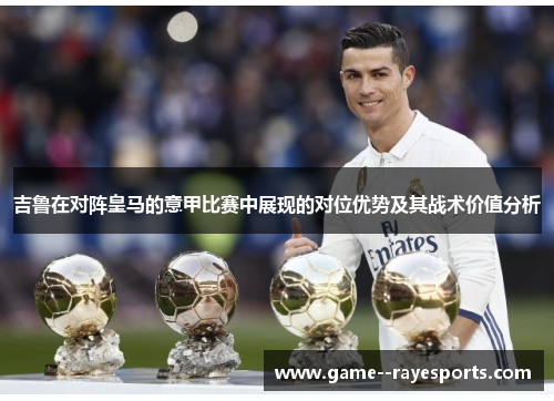 吉鲁在对阵皇马的意甲比赛中展现的对位优势及其战术价值分析