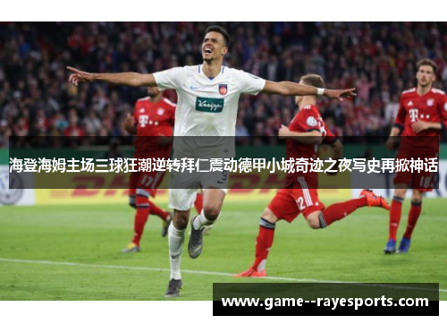 海登海姆主场三球狂潮逆转拜仁震动德甲小城奇迹之夜写史再掀神话 海登海姆主场三球狂潮逆转拜仁震动德甲小城奇迹之夜写史再掀神话