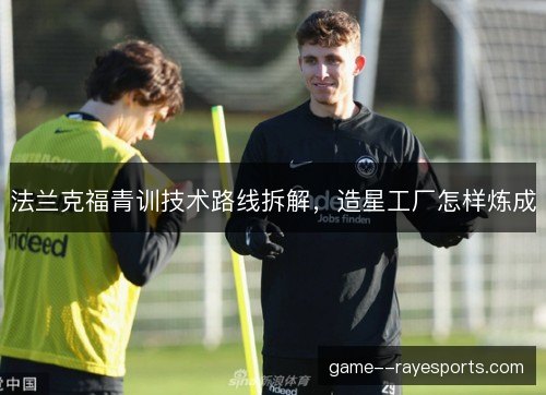法兰克福青训技术路线拆解，造星工厂怎样炼成