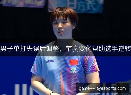 男子单打失误后调整，节奏变化帮助选手逆转